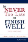 Image for It&#39;s Never Too Late to Finish Well : Or Too Early To Start
