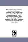 Image for Wisconsin Gazetteer, Containing the Names, Location and Advantages of the Counties, Cities, towns, Villages, Post offices, and Settlements, Together With A Description of the Lakes, Water Courses, Pra