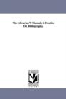 Image for The Librarian&#39;S Manual; A Treatise On Bibliography.
