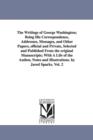 Image for The Writings of George Washington; Being His Correspondence, Addresses, Messages, and Other Papers, Official and Private, Selected and Published from
