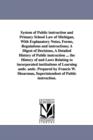 Image for System of Public instruction and Primary School Law of Michigan, With Explanatory Notes, Forms, Regulations and instructions; A Digest of Decisions, A Detailed History of Public instruction ... the Hi