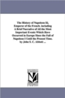 Image for The History of Napoleon Iii, Emperor of the French. including A Brief Narrative of All the Most Important Events Which Have Occurred in Europe Since the Fall of Napoleon I Until the Present Time. by J