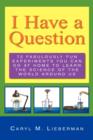 Image for I Have a Question : 72 Fabulously Fun Experiments You Can Do at Home to Learn the Science of the World Around Us