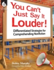 Image for You Can&#39;t Just Say It Louder! Differentiated Strat. for Comprehending Nonfiction