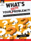 Image for What&#39;s Your Math Problem!?! Getting to the Heart of Teaching Problem Solving