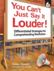 Image for You Can&#39;t Just Say It Louder! Differentiated Strat. For Comprehending Nonfiction