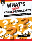 Image for What&#39;s Your Math Problem!?! Getting to the Heart of Teaching Problem Solving