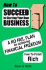 Image for How to Succeed in Starting Your Own Business : A No-Fail Plan for Achieving Financial Freedom How to Finish Rich