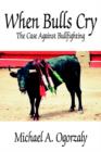 Image for When Bulls Cry : The Case Against Bullfighting