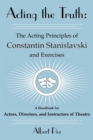 Image for Acting the Truth : The Acting Principles of Constantin Stanislavski and Exercises: A Handbook for Actors, Directors, and Instructors of Theatre