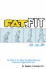 Image for Fat To Fit, Bit... By... Bit : Or What to Do When the Other Diet and Exercise Programs Fail You!