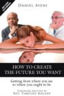 Image for How to Create the Future You Want : Getting from Where You are to Where You Ought to be