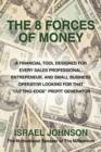 Image for The 8 Forces Of Money : A Financial Tool Designed for Every Sales Professional, Entrepeneur, and Small Business Operator Looking for That &quot;Cutting-Edge&quot; Profit Generator