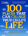 Image for 100 places that can change your child&#39;s life  : from your backyard to the ends of the Earth