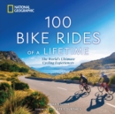 Image for 100 bike rides of a lifetime  : the world&#39;s ultimate cycling experiences