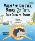 Image for When fish got feet, sharks got teeth, and bugs began to swarm  : a cartoon prehistory of life long before dinosaurs