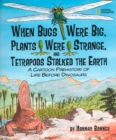 Image for When bugs were big, plants were strange, and tetrapods stalked the Earth  : a cartoon prehistory of life before dinosaurs