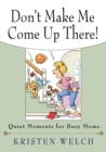 Image for Don&#39;t Make Me Come Up There : Quiet Moments for Busy Moms