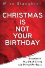 Image for Christmas Is Not Your Birthday: Experience the Joy of Living and Giving like Jesus