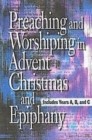 Image for Preaching and Worshiping in Advent, Christmas, and Epiphany: Years A, B, and C.
