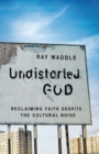 Image for Undistorted God: Reclaiming Faith Despite the Cultural Noise