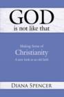 Image for God is Not Like That - Making Sense of Christianity : A New Look at an Old Faith