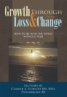 Image for Growth Through Loss &amp; Change, Volume I: How to Be with the Dying Without Fear