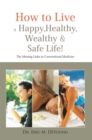 Image for How to Live a Happy, Healthy, Wealthy &amp; Safe Life!: The Missing Links in Conventional Medicine