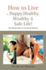 Image for How to Live a Happy, Healthy, Wealthy &amp; Safe Life! : The Missing Links in Conventional Medicine