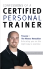 Image for Confessions of a Certified Personal Trainer: Volume I the Fitness Revolution Educating You on the Right Way to Exercise
