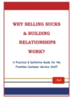Image for Why Selling Sucks &amp; Building Relationships Work?: A Practical &amp; Definitive Guide for the Frontline Service Staff.