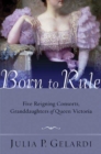 Image for Born to Rule: Five Reigning Consorts, Granddaughters of Queen Victoria