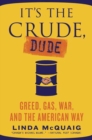 Image for It&#39;s the Crude, Dude: Greed, Gas, War, and the American Way