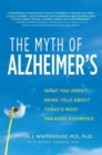 Image for The myth of Alzheimer&#39;s: what you aren&#39;t being told about today&#39;s most dreaded diagnosis