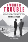 Image for A world of trouble: the White House and the Middle East--from the Cold War to the War on Terror