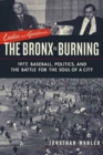 Image for Ladies and Gentlemen, the Bronx Is Burning: 1977, Baseball, Politics, and the Battle for the Soul of a City.