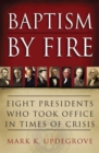 Image for Baptism by Fire: Eight Presidents Who Took Office in Times of Crisis