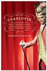 Image for Charlotte: being a true account of an actress&#39;s flamboyant adventures in eighteenth century London&#39;s wild and wicked theatrical world