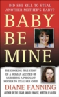 Image for Baby Be Mine: The Shocking True Story of a Woman Who Murdered a Pregnant Mother to Steal Her Child