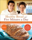 Image for Healthy bread in five minutes a day: 100 new recipes featuring whole grains, fruits, vegetables, and gluten-free ingredients