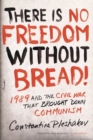 Image for There Is No Freedom Without Bread!: 1989 and the Civil War That Brought Down Communism