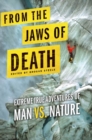 Image for From the Jaws of Death: Extreme True Adventures of Man vs. Nature