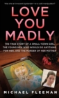 Image for Love you madly: [the true story of a small-town girl, the young men who would do anything for her, and the murder of her mother]