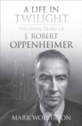 Image for Life in Twilight: The Final Years of J. Robert Oppenheimer
