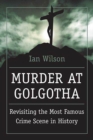 Image for Murder at Golgotha: Revisiting the Most Famous Crime Scene in History