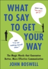Image for What to Say to Get Your Way: The Magic Words That Guarantee Better, More Effective Communication