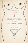 Image for Adventures in the orgasmatron: how the sexual revolution came to America
