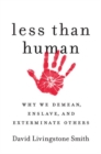 Image for Less Than Human: Why We Demean, Enslave, and Exterminate Others