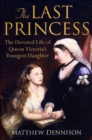 Image for The last princess: the devoted life of Queen Victoria&#39;s youngest daughter