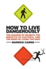 Image for How to Live Dangerously: The Hazards of Helmets, the Benefits of Bacteria, and the Risks of Living Too Safe
